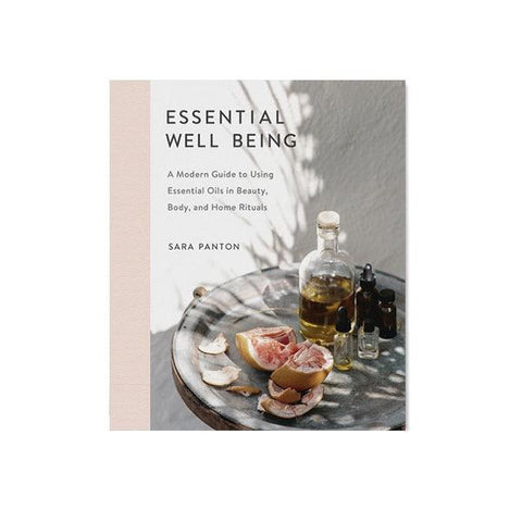 Essential Well Being : A Modern Guide to Using Essential Oils in Beauty, Body, and Home Rituals
